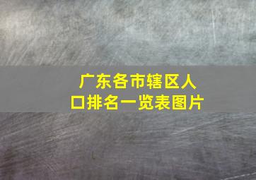 广东各市辖区人口排名一览表图片