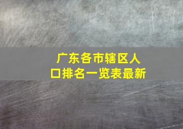 广东各市辖区人口排名一览表最新