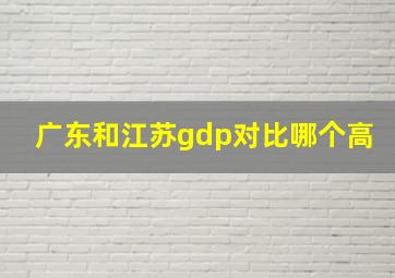 广东和江苏gdp对比哪个高