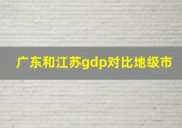 广东和江苏gdp对比地级市