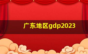 广东地区gdp2023