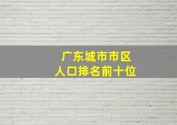 广东城市市区人口排名前十位