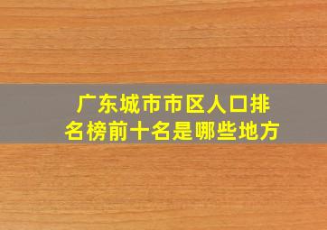 广东城市市区人口排名榜前十名是哪些地方