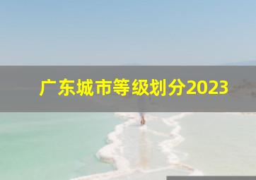 广东城市等级划分2023