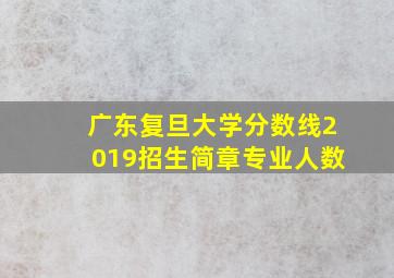 广东复旦大学分数线2019招生简章专业人数