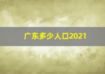 广东多少人口2021