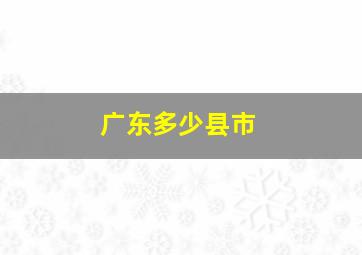 广东多少县市