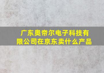 广东奥帝尔电子科技有限公司在京东卖什么产品