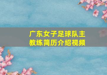 广东女子足球队主教练简历介绍视频