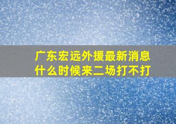 广东宏远外援最新消息什么时候来二场打不打