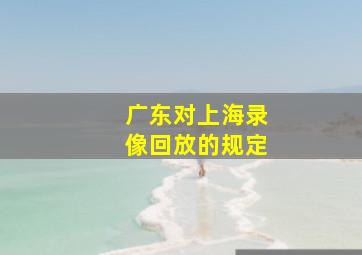 广东对上海录像回放的规定