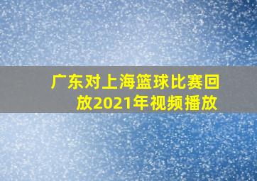 广东对上海篮球比赛回放2021年视频播放