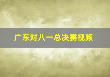 广东对八一总决赛视频