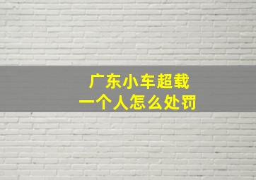 广东小车超载一个人怎么处罚