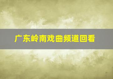 广东岭南戏曲频道回看