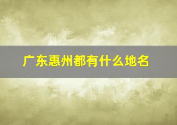 广东惠州都有什么地名