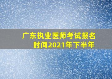 广东执业医师考试报名时间2021年下半年