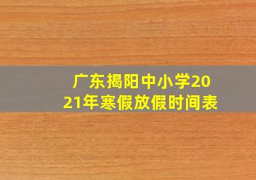 广东揭阳中小学2021年寒假放假时间表