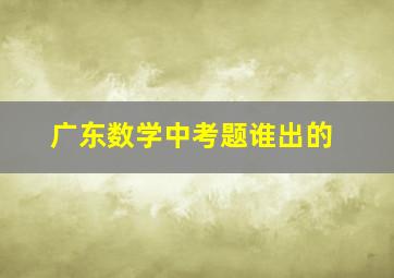 广东数学中考题谁出的