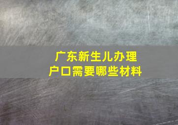 广东新生儿办理户口需要哪些材料