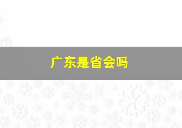 广东是省会吗