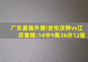 广东最强外援!吉伦沃特vs江苏集锦:14中9轰36分12板