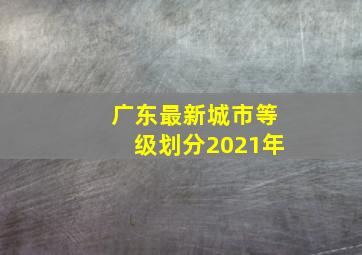 广东最新城市等级划分2021年