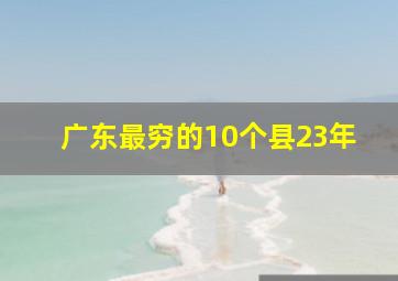 广东最穷的10个县23年