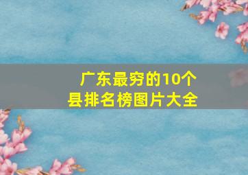 广东最穷的10个县排名榜图片大全