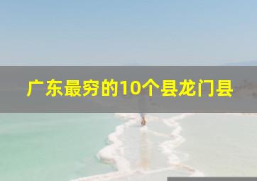 广东最穷的10个县龙门县