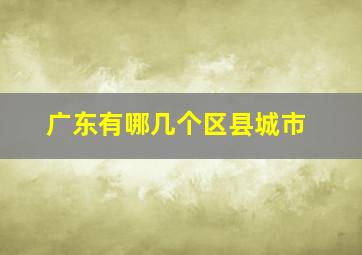 广东有哪几个区县城市