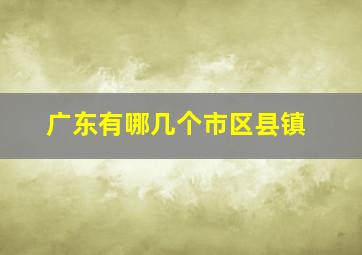 广东有哪几个市区县镇