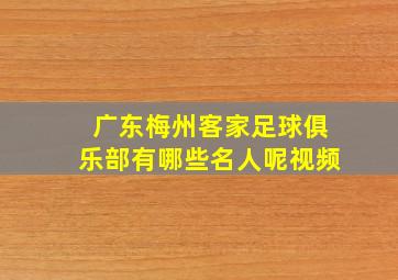 广东梅州客家足球俱乐部有哪些名人呢视频