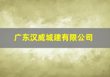 广东汉威城建有限公司