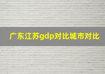 广东江苏gdp对比城市对比