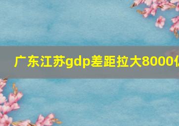 广东江苏gdp差距拉大8000亿