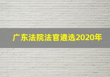 广东法院法官遴选2020年