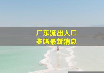 广东流出人口多吗最新消息