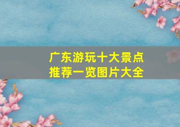 广东游玩十大景点推荐一览图片大全