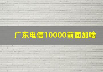 广东电信10000前面加啥