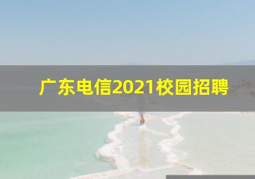 广东电信2021校园招聘