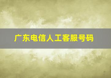 广东电信人工客服号码