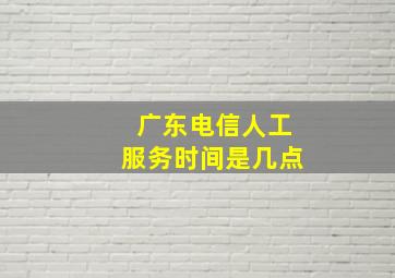 广东电信人工服务时间是几点