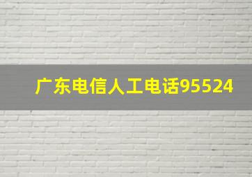 广东电信人工电话95524