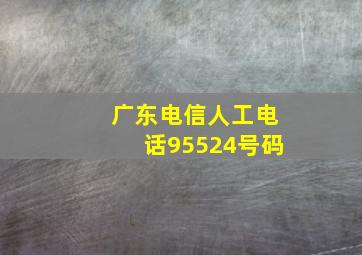 广东电信人工电话95524号码