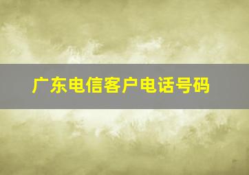 广东电信客户电话号码