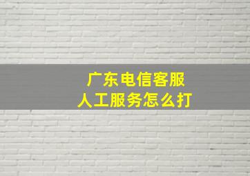 广东电信客服人工服务怎么打