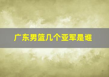 广东男篮几个亚军是谁