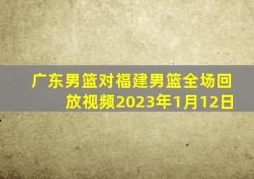 广东男篮对福建男篮全场回放视频2023年1月12日