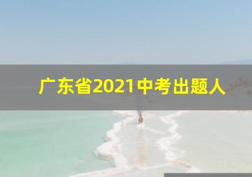 广东省2021中考出题人